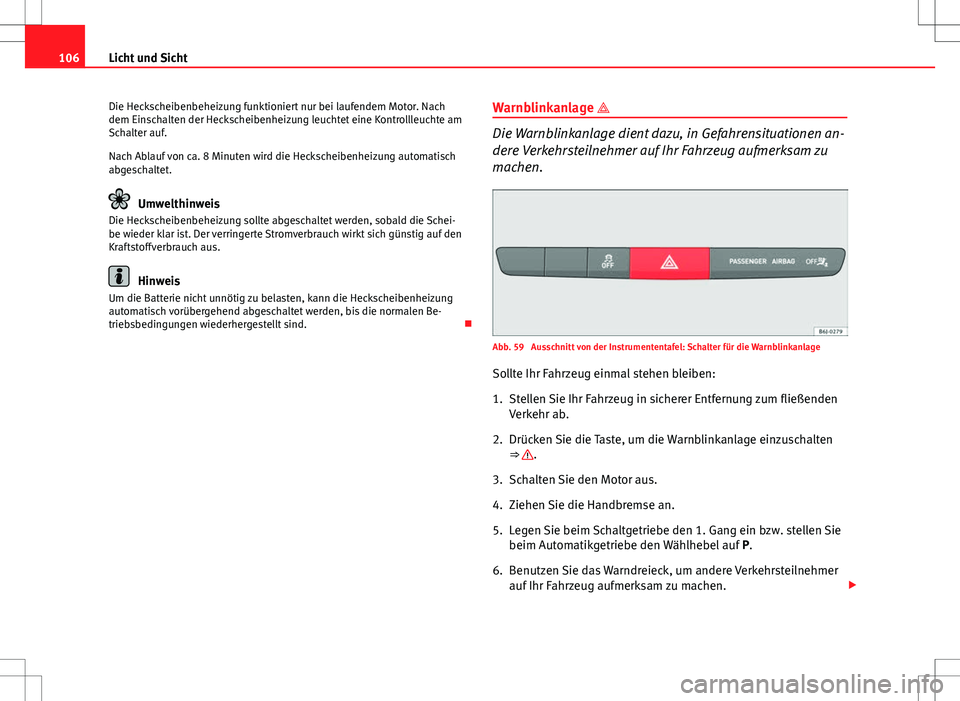 Seat Ibiza 5D 2009 Betriebsanleitung (in German) 106Licht und Sicht
Die Heckscheibenbeheizung funktioniert nur bei laufendem Motor. Nach
dem Einschalten der Heckscheibenheizung leuchtet eine Kontrollleuchte am
Schalter auf.
Nach Ablauf von ca. 8 Min Seat Ibiza 5D 2009 Betriebsanleitung (in German) 106Licht und Sicht
Die Heckscheibenbeheizung funktioniert nur bei laufendem Motor. Nach
dem Einschalten der Heckscheibenheizung leuchtet eine Kontrollleuchte am
Schalter auf.
Nach Ablauf von ca. 8 Min