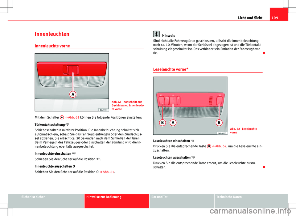 Seat Ibiza 5D 2009 Betriebsanleitung (in German) 109
Licht und Sicht
Innenleuchten Innenleuchte vorne
Abb. 61 Ausschnitt aus
Dachhimmel: Innenleuch-
te vorne
Mit dem Schalter A
⇒ Abb. 61 können Sie folgende Positionen einstellen:
Türkonta Seat Ibiza 5D 2009 Betriebsanleitung (in German) 109
Licht und Sicht
Innenleuchten Innenleuchte vorne
Abb. 61 Ausschnitt aus
Dachhimmel: Innenleuch-
te vorne
Mit dem Schalter A
⇒ Abb. 61 können Sie folgende Positionen einstellen:
Türkonta
