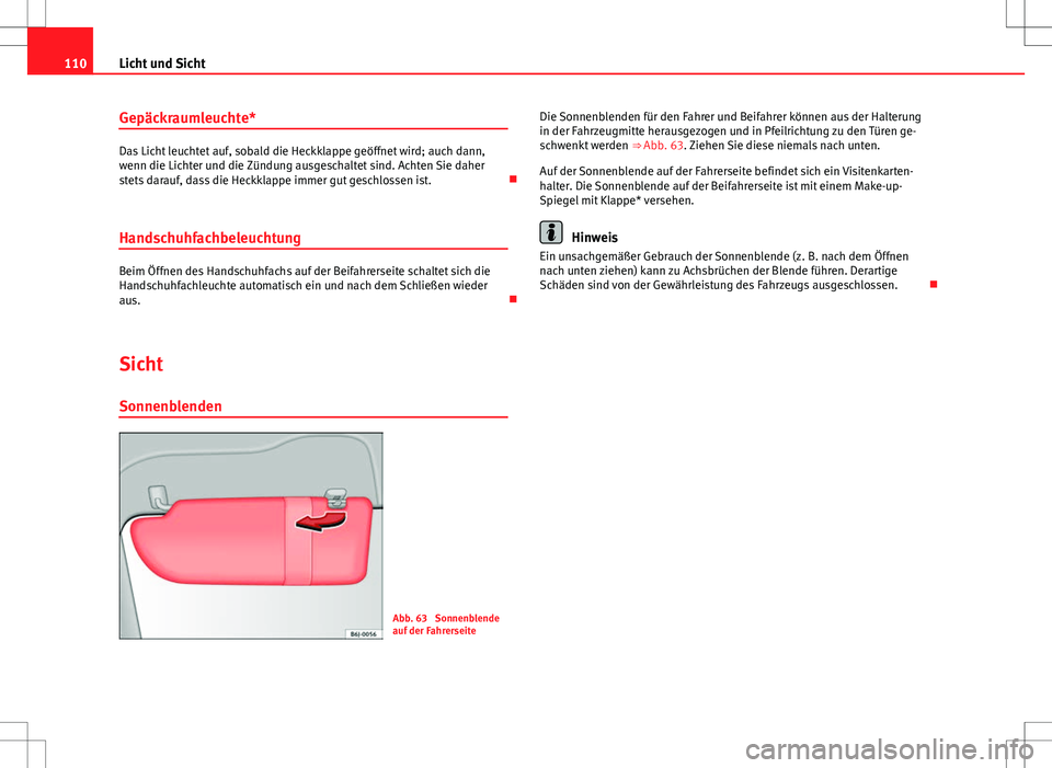 Seat Ibiza 5D 2009 Betriebsanleitung (in German) 110Licht und Sicht
Gepäckraumleuchte*
Das Licht leuchtet auf, sobald die Heckklappe geöffnet wird; auch dann,
wenn die Lichter und die Zündung ausgeschaltet sind. Achten Sie daher
stets darauf, das Seat Ibiza 5D 2009 Betriebsanleitung (in German) 110Licht und Sicht
Gepäckraumleuchte*
Das Licht leuchtet auf, sobald die Heckklappe geöffnet wird; auch dann,
wenn die Lichter und die Zündung ausgeschaltet sind. Achten Sie daher
stets darauf, das