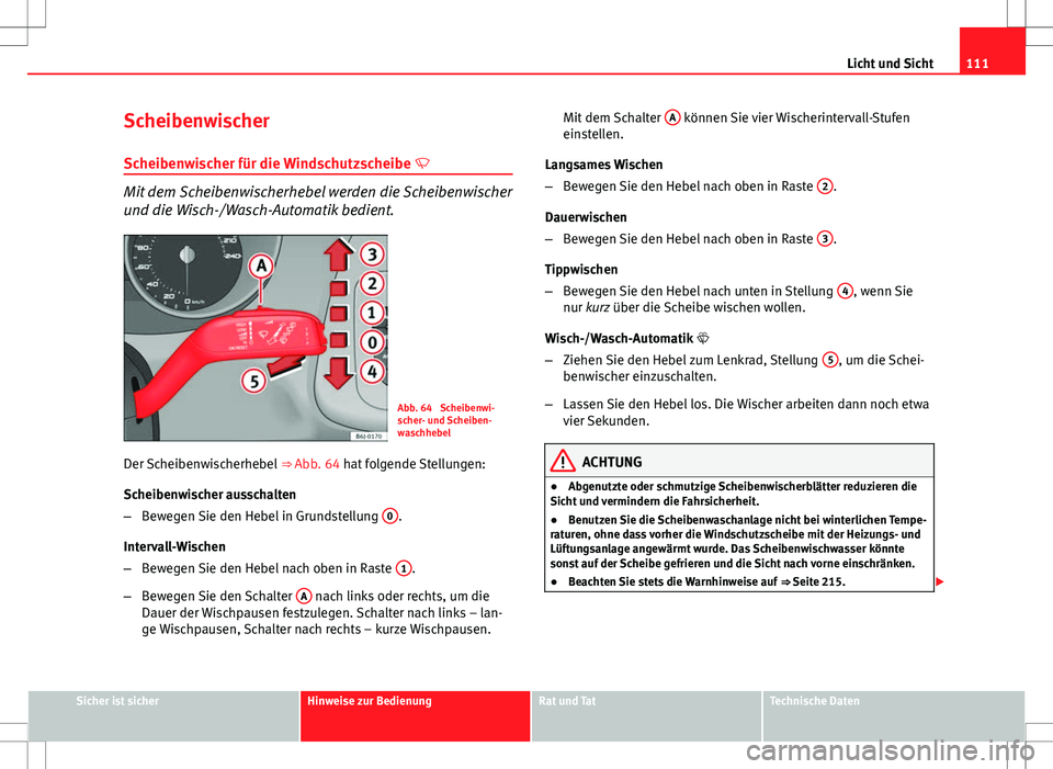 Seat Ibiza 5D 2009 Betriebsanleitung (in German) 111
Licht und Sicht
Scheibenwischer Scheibenwischer für die Windschutzscheibe
Mit dem Scheibenwischerhebel werden die Scheibenwischer
und die Wisch-/Wasch-Automatik bedient.
Abb. 64 Scheibenwi- Seat Ibiza 5D 2009 Betriebsanleitung (in German) 111
Licht und Sicht
Scheibenwischer Scheibenwischer für die Windschutzscheibe
Mit dem Scheibenwischerhebel werden die Scheibenwischer
und die Wisch-/Wasch-Automatik bedient.
Abb. 64 Scheibenwi-