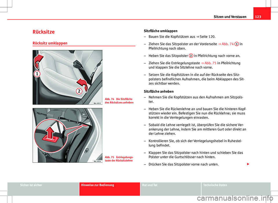 Seat Ibiza 5D 2009 Betriebsanleitung (in German) 123
Sitzen und Verstauen
Rücksitze
Rücksitz umklappen
Abb. 74 Die Sitzfläche
des Rücksitzes anheben
Abb. 75 Entriegelungs-
taste der Rücksitzlehne Sitzfläche umklappen
–
Bauen Sie die Kopfst Seat Ibiza 5D 2009 Betriebsanleitung (in German) 123
Sitzen und Verstauen
Rücksitze
Rücksitz umklappen
Abb. 74 Die Sitzfläche
des Rücksitzes anheben
Abb. 75 Entriegelungs-
taste der Rücksitzlehne Sitzfläche umklappen
–
Bauen Sie die Kopfst
