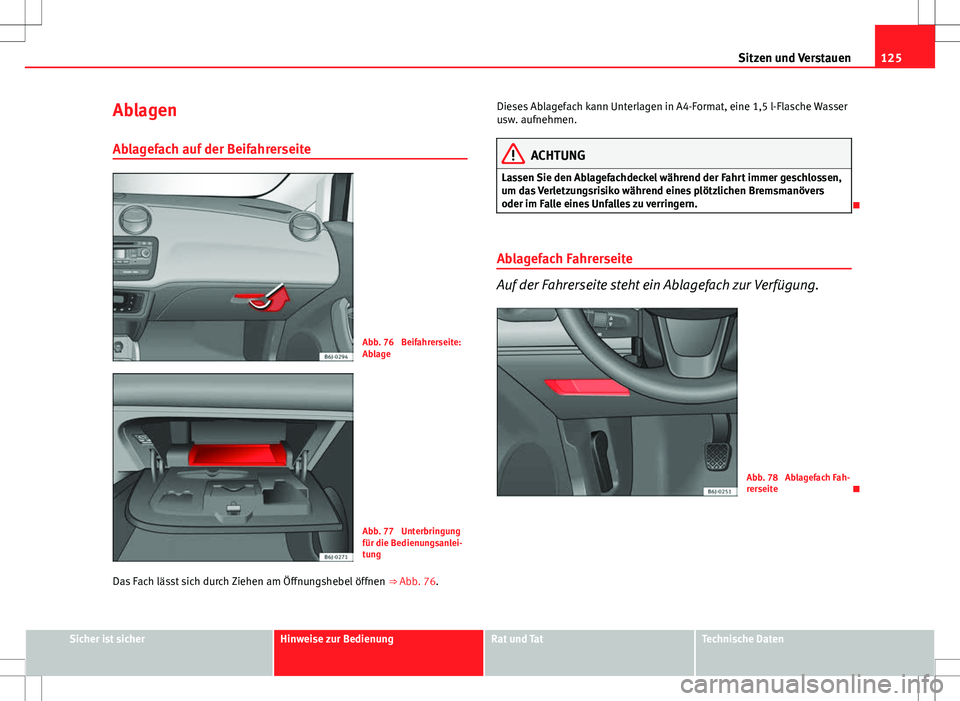 Seat Ibiza 5D 2009 Betriebsanleitung (in German) 125
Sitzen und Verstauen
Ablagen
Ablagefach auf der Beifahrerseite
Abb. 76 Beifahrerseite:
Ablage
Abb. 77 Unterbringung
für die Bedienungsanlei-
tung
Das Fach lässt sich durch Ziehen am Öffnungsh Seat Ibiza 5D 2009 Betriebsanleitung (in German) 125
Sitzen und Verstauen
Ablagen
Ablagefach auf der Beifahrerseite
Abb. 76 Beifahrerseite:
Ablage
Abb. 77 Unterbringung
für die Bedienungsanlei-
tung
Das Fach lässt sich durch Ziehen am Öffnungsh