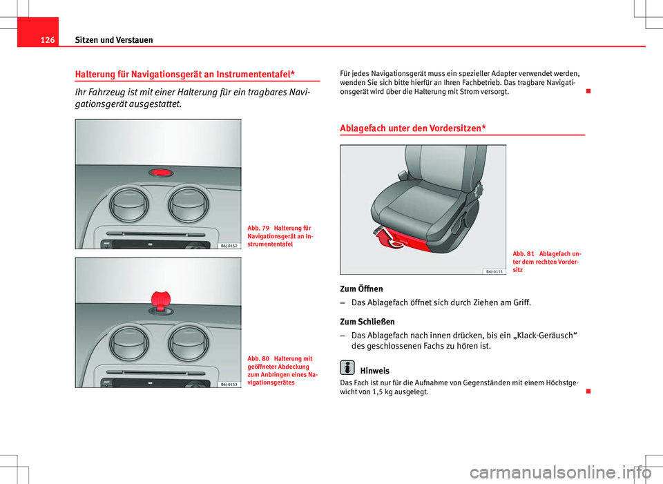 Seat Ibiza 5D 2009 Betriebsanleitung (in German) 126Sitzen und Verstauen
Halterung für Navigationsgerät an Instrumententafel*
Ihr Fahrzeug ist mit einer Halterung für ein tragbares Navi-
gationsgerät ausgestattet.
Abb. 79 Halterung für
Navigat Seat Ibiza 5D 2009 Betriebsanleitung (in German) 126Sitzen und Verstauen
Halterung für Navigationsgerät an Instrumententafel*
Ihr Fahrzeug ist mit einer Halterung für ein tragbares Navi-
gationsgerät ausgestattet.
Abb. 79 Halterung für
Navigat