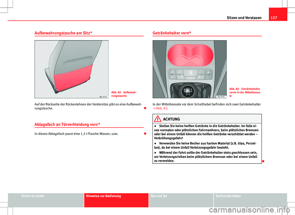 Seat Ibiza 5D 2009 Betriebsanleitung (in German) 127
Sitzen und Verstauen
Aufbewahrungstasche am Sitz*
Abb. 82 Aufbewah-
rungstasche
Auf der Rückseite der Rückenlehnen der Vordersitze gibt es eine Aufbewah-
rungstasche.
Ablagefach an Türverk Seat Ibiza 5D 2009 Betriebsanleitung (in German) 127
Sitzen und Verstauen
Aufbewahrungstasche am Sitz*
Abb. 82 Aufbewah-
rungstasche
Auf der Rückseite der Rückenlehnen der Vordersitze gibt es eine Aufbewah-
rungstasche.
Ablagefach an Türverk