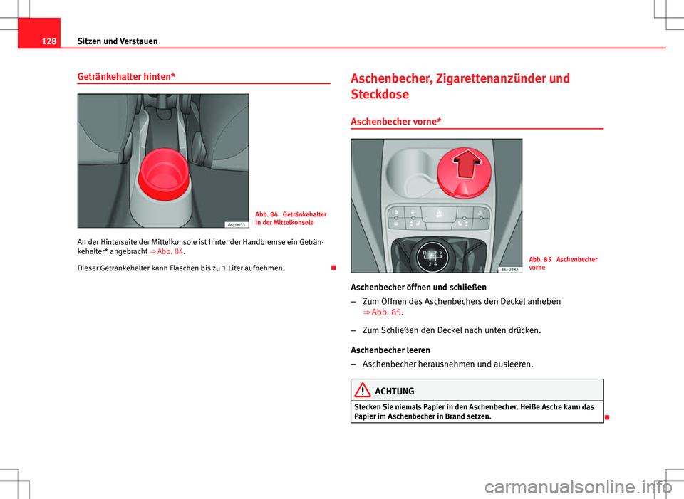 Seat Ibiza 5D 2009 Betriebsanleitung (in German) 128Sitzen und Verstauen
Getränkehalter hinten*
Abb. 84 Getränkehalter
in der Mittelkonsole
An der Hinterseite der Mittelkonsole ist hinter der Handbremse ein Geträn-
kehalter* angebracht ⇒ Ab Seat Ibiza 5D 2009 Betriebsanleitung (in German) 128Sitzen und Verstauen
Getränkehalter hinten*
Abb. 84 Getränkehalter
in der Mittelkonsole
An der Hinterseite der Mittelkonsole ist hinter der Handbremse ein Geträn-
kehalter* angebracht ⇒ Ab