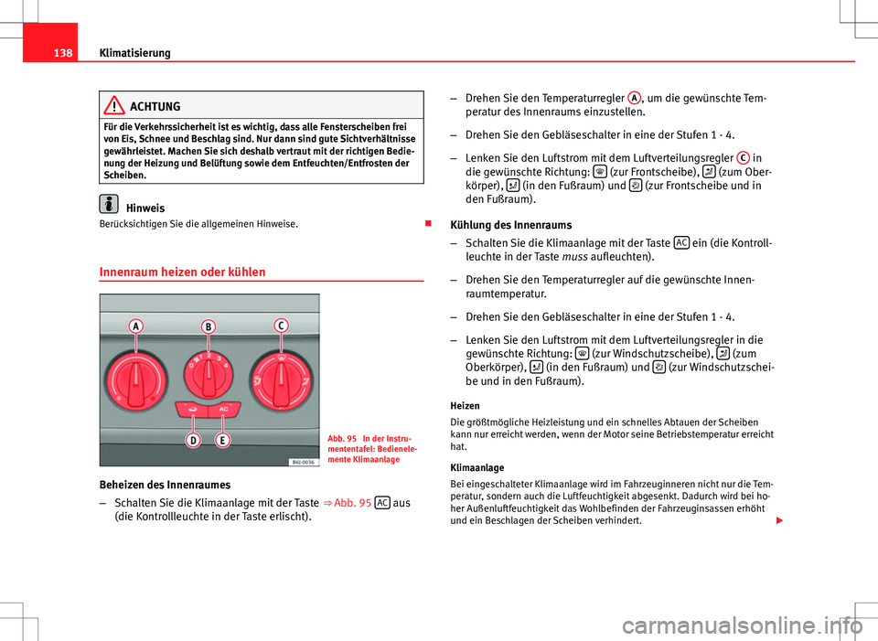 Seat Ibiza 5D 2012 Betriebsanleitung (in German) 138Klimatisierung
ACHTUNG
Für die Verkehrssicherheit ist es wichtig, dass alle Fensterscheiben frei
von Eis, Schnee und Beschlag sind. Nur dann sind gute Sichtverhältnisse
gewährleistet. Machen Sie Seat Ibiza 5D 2012 Betriebsanleitung (in German) 138Klimatisierung
ACHTUNG
Für die Verkehrssicherheit ist es wichtig, dass alle Fensterscheiben frei
von Eis, Schnee und Beschlag sind. Nur dann sind gute Sichtverhältnisse
gewährleistet. Machen Sie