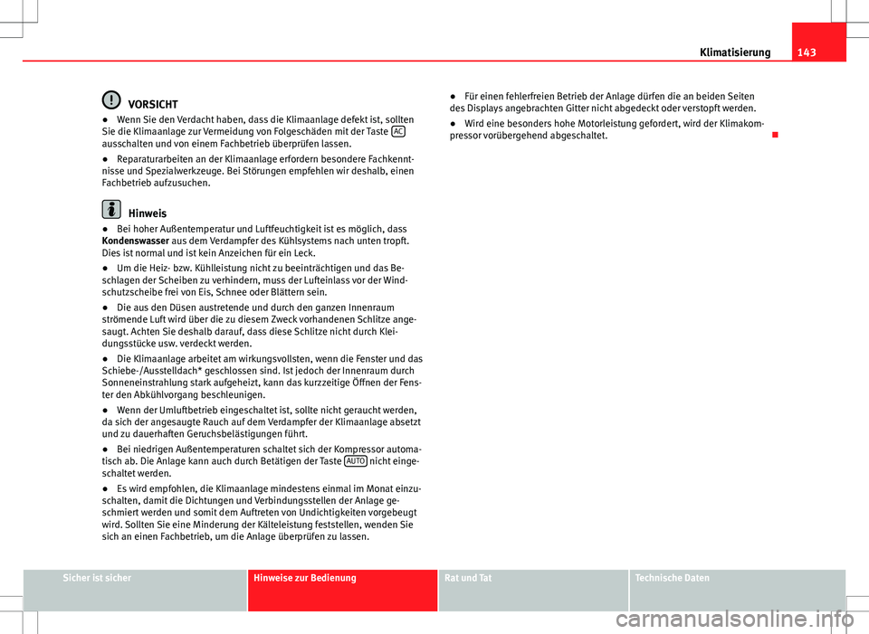 Seat Ibiza 5D 2010  Betriebsanleitung (in German) 143
Klimatisierung
VORSICHT
● Wenn Sie den Verdacht haben, dass die Klimaanlage defekt ist, sollten
Sie die Klimaanlage zur Vermeidung von Folgeschäden mit der Taste  AC
ausschalten und von einem F