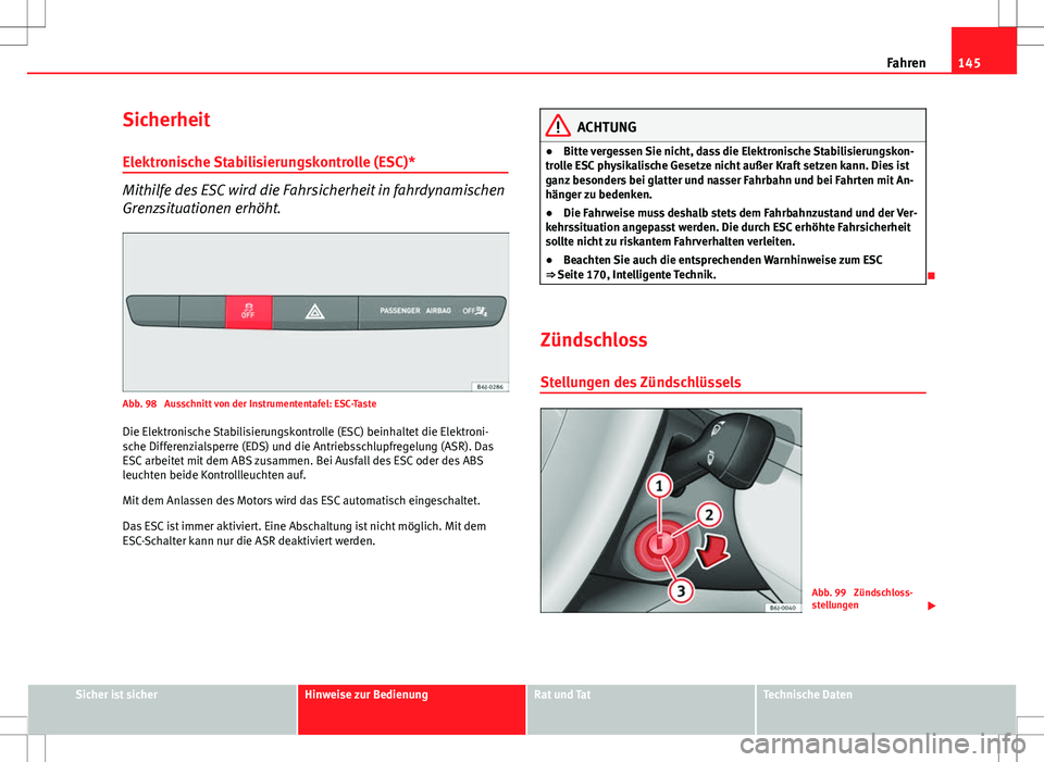 Seat Ibiza 5D 2009 Betriebsanleitung (in German) 145
Fahren
Sicherheit
Elektronische Stabilisierungskontrolle (ESC)*
Mithilfe des ESC wird die Fahrsicherheit in fahrdynamischen
Grenzsituationen erhöht.
Abb. 98 Ausschnitt von der Instrumententafel: Seat Ibiza 5D 2009 Betriebsanleitung (in German) 145
Fahren
Sicherheit
Elektronische Stabilisierungskontrolle (ESC)*
Mithilfe des ESC wird die Fahrsicherheit in fahrdynamischen
Grenzsituationen erhöht.
Abb. 98 Ausschnitt von der Instrumententafel: