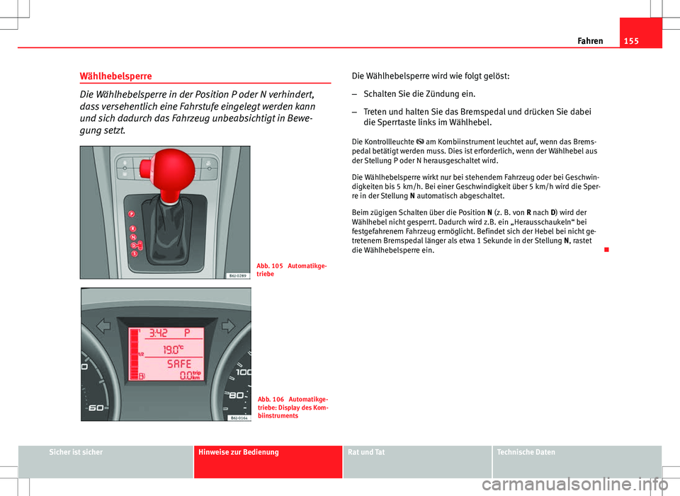 Seat Ibiza 5D 2009 Betriebsanleitung (in German) 155
Fahren
Wählhebelsperre
Die Wählhebelsperre in der Position P oder N verhindert,
dass versehentlich eine Fahrstufe eingelegt werden kann
und sich dadurch das Fahrzeug unbeabsichtigt in Bewe-
gung Seat Ibiza 5D 2009 Betriebsanleitung (in German) 155
Fahren
Wählhebelsperre
Die Wählhebelsperre in der Position P oder N verhindert,
dass versehentlich eine Fahrstufe eingelegt werden kann
und sich dadurch das Fahrzeug unbeabsichtigt in Bewe-
gung