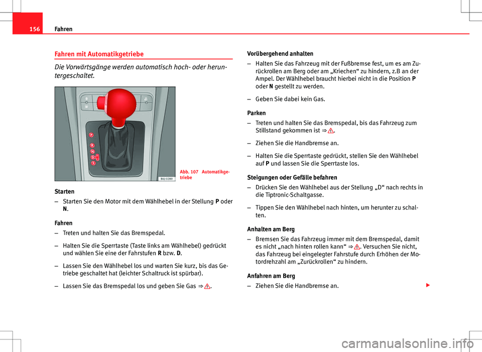 Seat Ibiza 5D 2009 Betriebsanleitung (in German) 156Fahren
Fahren mit Automatikgetriebe
Die Vorwärtsgänge werden automatisch hoch- oder herun-
tergeschaltet.
Abb. 107 Automatikge-
triebe
Starten
– Starten Sie den Motor mit dem Wählhebel in der Seat Ibiza 5D 2009 Betriebsanleitung (in German) 156Fahren
Fahren mit Automatikgetriebe
Die Vorwärtsgänge werden automatisch hoch- oder herun-
tergeschaltet.
Abb. 107 Automatikge-
triebe
Starten
– Starten Sie den Motor mit dem Wählhebel in der