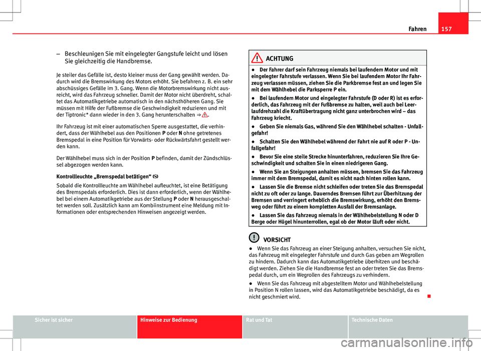 Seat Ibiza 5D 2009  Betriebsanleitung (in German) 157
Fahren
– Beschleunigen Sie mit eingelegter Gangstufe leicht und lösen
Sie gleichzeitig die Handbremse.
Je steiler das Gefälle ist, desto kleiner muss der Gang gewählt werden. Da-
durch wird d
