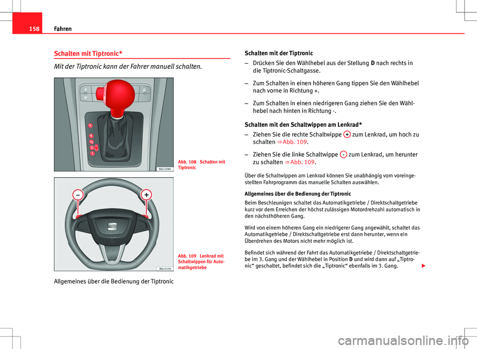 Seat Ibiza 5D 2009 Betriebsanleitung (in German) 158Fahren
Schalten mit Tiptronic*
Mit der Tiptronic kann der Fahrer manuell schalten.
Abb. 108 Schalten mit
Tiptronic
Abb. 109 Lenkrad mit
Schaltwippen für Auto-
matikgetriebe
Allgemeines über die Seat Ibiza 5D 2009 Betriebsanleitung (in German) 158Fahren
Schalten mit Tiptronic*
Mit der Tiptronic kann der Fahrer manuell schalten.
Abb. 108 Schalten mit
Tiptronic
Abb. 109 Lenkrad mit
Schaltwippen für Auto-
matikgetriebe
Allgemeines über die