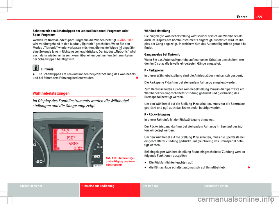 Seat Ibiza 5D 2009 Betriebsanleitung (in German) 159
Fahren
Schalten mit den Schaltwippen am Lenkrad im Normal-Programm oder
Sport-Programm
Werden im Normal- oder Sport-Programm die Wippen betätigt ⇒ Abb. 109,
wird vorübergehend in den Modus Seat Ibiza 5D 2009 Betriebsanleitung (in German) 159
Fahren
Schalten mit den Schaltwippen am Lenkrad im Normal-Programm oder
Sport-Programm
Werden im Normal- oder Sport-Programm die Wippen betätigt ⇒ Abb. 109,
wird vorübergehend in den Modus