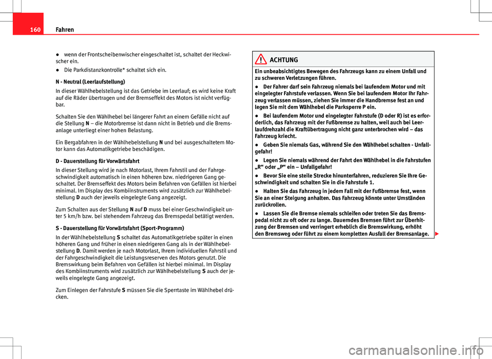 Seat Ibiza 5D 2009  Betriebsanleitung (in German) 160Fahren
● wenn der Frontscheibenwischer eingeschaltet ist, schaltet der Heckwi-
scher ein.
● Die Parkdistanzkontrolle* schaltet sich ein.
N - Neutral (Leerlaufstellung)
In dieser Wählhebelstell
