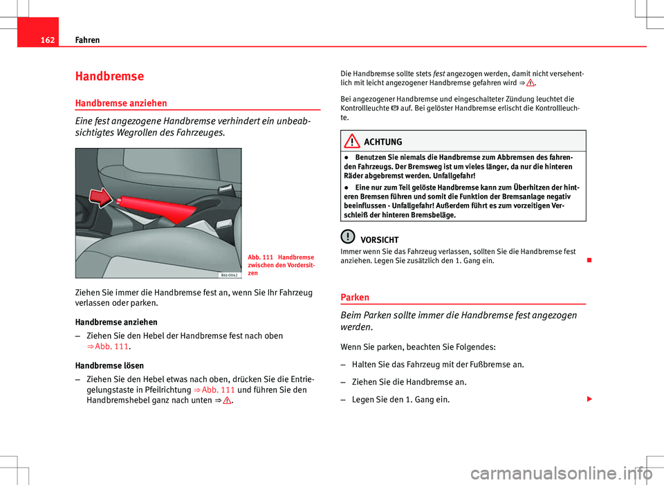 Seat Ibiza 5D 2009 Betriebsanleitung (in German) 162Fahren
Handbremse
Handbremse anziehen
Eine fest angezogene Handbremse verhindert ein unbeab-
sichtigtes Wegrollen des Fahrzeuges.
Abb. 111 Handbremse
zwischen den Vordersit-
zen
Ziehen Sie immer d Seat Ibiza 5D 2009 Betriebsanleitung (in German) 162Fahren
Handbremse
Handbremse anziehen
Eine fest angezogene Handbremse verhindert ein unbeab-
sichtigtes Wegrollen des Fahrzeuges.
Abb. 111 Handbremse
zwischen den Vordersit-
zen
Ziehen Sie immer d