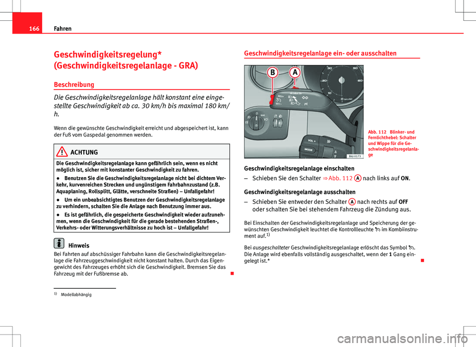 Seat Ibiza 5D 2009 Betriebsanleitung (in German) 166Fahren
Geschwindigkeitsregelung*
(Geschwindigkeitsregelanlage - GRA)
Beschreibung
Die Geschwindigkeitsregelanlage hält konstant eine einge-
stellte Geschwindigkeit ab ca. 30 km/h bis maximal 180 k Seat Ibiza 5D 2009 Betriebsanleitung (in German) 166Fahren
Geschwindigkeitsregelung*
(Geschwindigkeitsregelanlage - GRA)
Beschreibung
Die Geschwindigkeitsregelanlage hält konstant eine einge-
stellte Geschwindigkeit ab ca. 30 km/h bis maximal 180 k