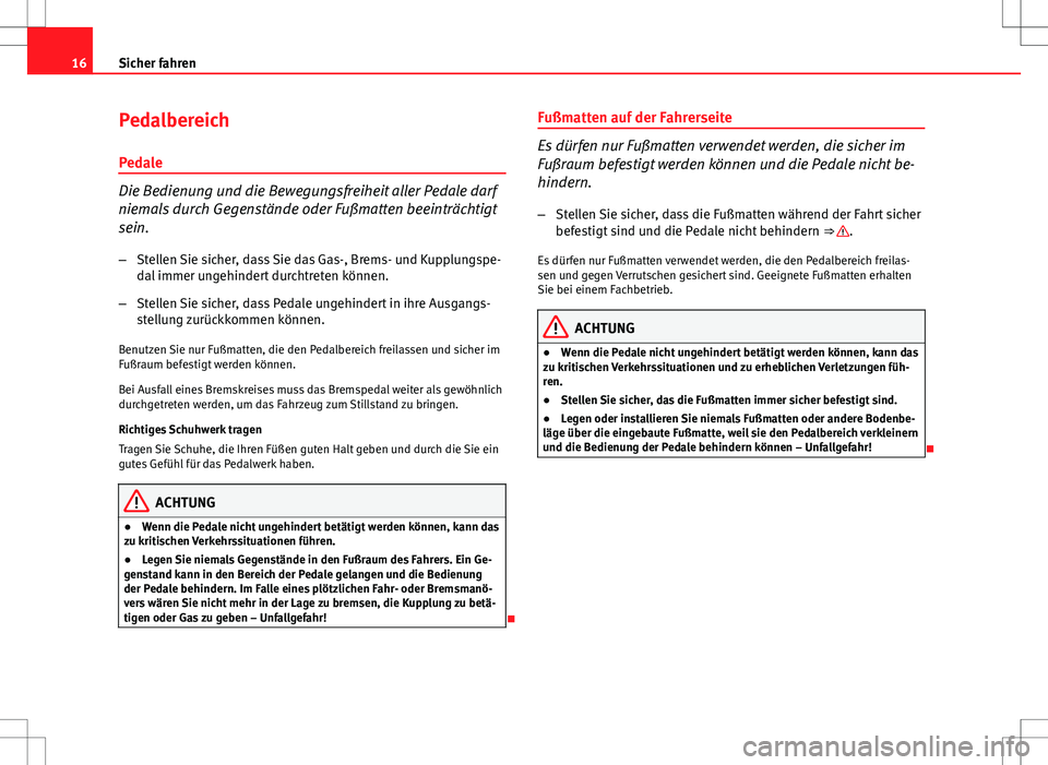 Seat Ibiza 5D 2010  Betriebsanleitung (in German) 16Sicher fahren
Pedalbereich
Pedale
Die Bedienung und die Bewegungsfreiheit aller Pedale darf
niemals durch Gegenstände oder Fußmatten beeinträchtigt
sein. – Stellen Sie sicher, dass Sie das Gas-