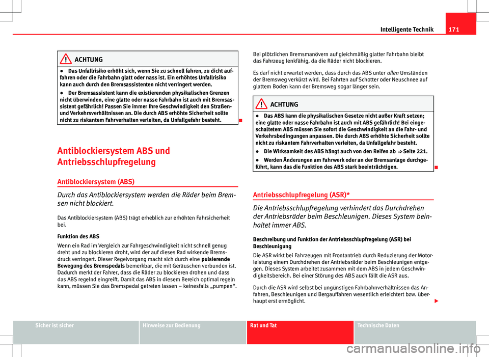 Seat Ibiza 5D 2009  Betriebsanleitung (in German) 171
Intelligente Technik
ACHTUNG
● Das Unfallrisiko erhöht sich, wenn Sie zu schnell fahren, zu dicht auf-
fahren oder die Fahrbahn glatt oder nass ist. Ein erhöhtes Unfallrisiko
kann auch durch d