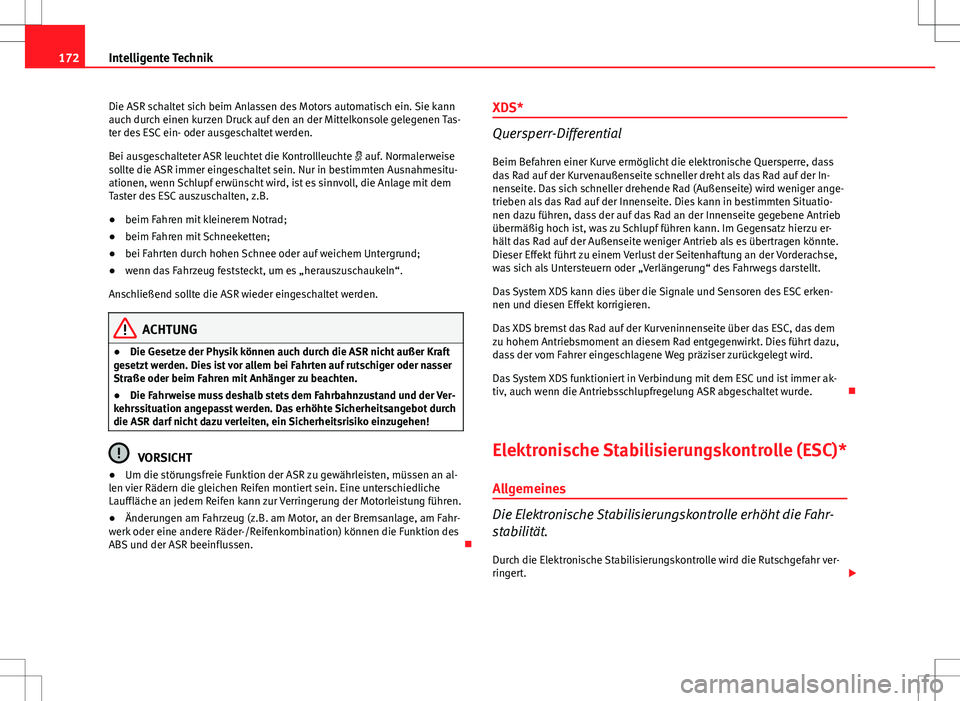 Seat Ibiza 5D 2010  Betriebsanleitung (in German) 172Intelligente Technik
Die ASR schaltet sich beim Anlassen des Motors automatisch ein. Sie kann
auch durch einen kurzen Druck auf den an der Mittelkonsole gelegenen Tas-
ter des ESC ein- oder ausgesc