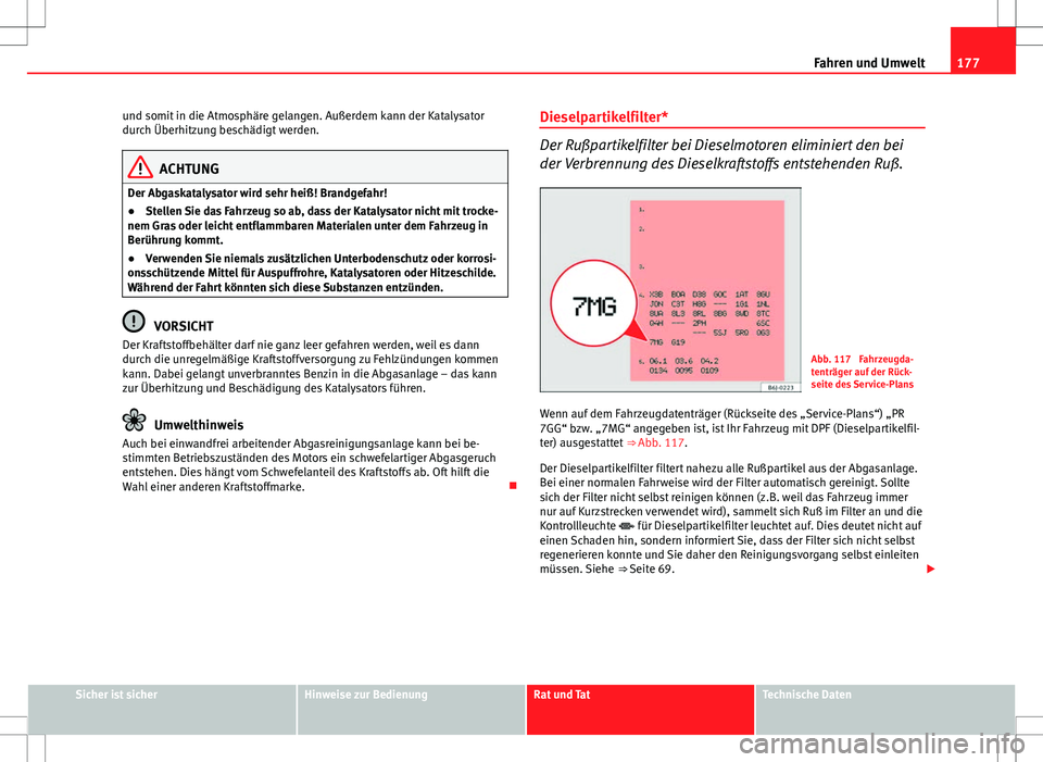 Seat Ibiza 5D 2009  Betriebsanleitung (in German) 177
Fahren und Umwelt
und somit in die Atmosphäre gelangen. Außerdem kann der Katalysator
durch Überhitzung beschädigt werden.
ACHTUNG
Der Abgaskatalysator wird sehr heiß! Brandgefahr!
● Stelle