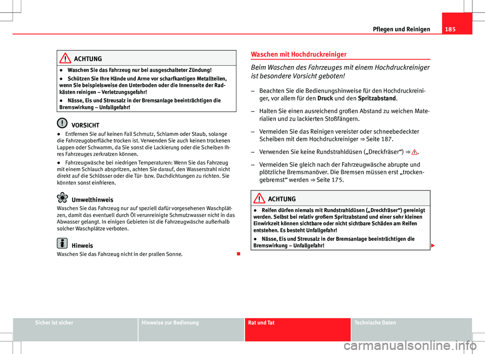 Seat Ibiza 5D 2009 Betriebsanleitung (in German) 185
Pflegen und Reinigen
ACHTUNG
● Waschen Sie das Fahrzeug nur bei ausgeschalteter Zündung!
● Schützen Sie Ihre Hände und Arme vor scharfkantigen Metallteilen,
wenn Sie beispielsweise den Unte Seat Ibiza 5D 2009 Betriebsanleitung (in German) 185
Pflegen und Reinigen
ACHTUNG
● Waschen Sie das Fahrzeug nur bei ausgeschalteter Zündung!
● Schützen Sie Ihre Hände und Arme vor scharfkantigen Metallteilen,
wenn Sie beispielsweise den Unte