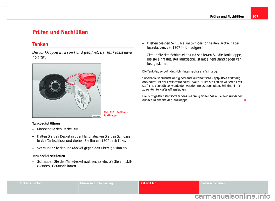 Seat Ibiza 5D 2009 Betriebsanleitung (in German) 197
Prüfen und Nachfüllen
Prüfen und Nachfüllen Tanken
Die Tankklappe wird von Hand geöffnet. Der Tank fasst etwa
45 Liter.
Abb. 119 Geöffnete
Tankklappe
Tankdeckel öffnen
– Klappen Sie den Seat Ibiza 5D 2009 Betriebsanleitung (in German) 197
Prüfen und Nachfüllen
Prüfen und Nachfüllen Tanken
Die Tankklappe wird von Hand geöffnet. Der Tank fasst etwa
45 Liter.
Abb. 119 Geöffnete
Tankklappe
Tankdeckel öffnen
– Klappen Sie den