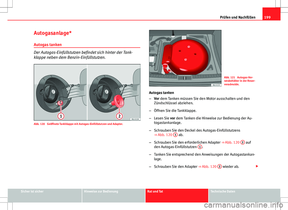 Seat Ibiza 5D 2009 Betriebsanleitung (in German) 199
Prüfen und Nachfüllen
Autogasanlage*
Autogas tanken
Der Autogas-Einfüllstutzen befindet sich hinter der Tank-
klappe neben dem Benzin-Einfüllstutzen.
Abb. 120 Geöffnete Tankklappe mit Autoga Seat Ibiza 5D 2009 Betriebsanleitung (in German) 199
Prüfen und Nachfüllen
Autogasanlage*
Autogas tanken
Der Autogas-Einfüllstutzen befindet sich hinter der Tank-
klappe neben dem Benzin-Einfüllstutzen.
Abb. 120 Geöffnete Tankklappe mit Autoga