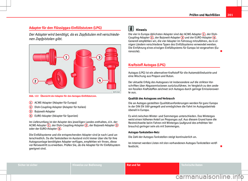 Seat Ibiza 5D 2009 Betriebsanleitung (in German) 201
Prüfen und Nachfüllen
Adapter für den Flüssiggas-Einfüllstutzen (LPG)
Der Adapter wird benötigt, da es Zapfsäulen mit verschiede-
nen Zapfpistolen gibt.
Abb. 122 Übersicht der Adapter fü Seat Ibiza 5D 2009 Betriebsanleitung (in German) 201
Prüfen und Nachfüllen
Adapter für den Flüssiggas-Einfüllstutzen (LPG)
Der Adapter wird benötigt, da es Zapfsäulen mit verschiede-
nen Zapfpistolen gibt.
Abb. 122 Übersicht der Adapter fü