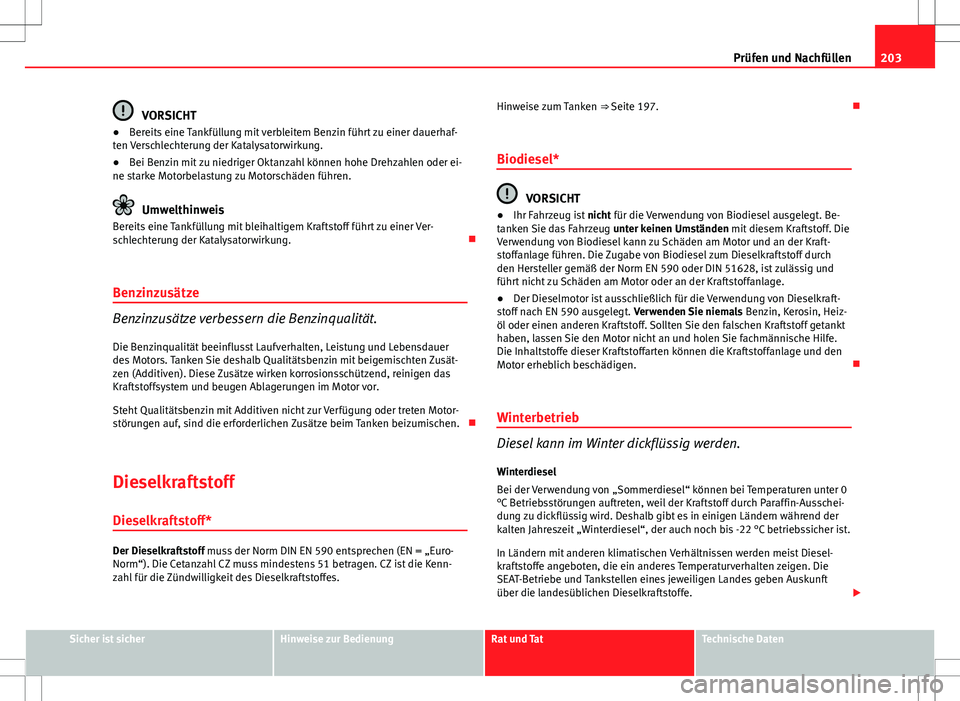 Seat Ibiza 5D 2009 Betriebsanleitung (in German) 203
Prüfen und Nachfüllen
VORSICHT
● Bereits eine Tankfüllung mit verbleitem Benzin führt zu einer dauerhaf-
ten Verschlechterung der Katalysatorwirkung.
● Bei Benzin mit zu niedriger Oktanzah Seat Ibiza 5D 2009 Betriebsanleitung (in German) 203
Prüfen und Nachfüllen
VORSICHT
● Bereits eine Tankfüllung mit verbleitem Benzin führt zu einer dauerhaf-
ten Verschlechterung der Katalysatorwirkung.
● Bei Benzin mit zu niedriger Oktanzah