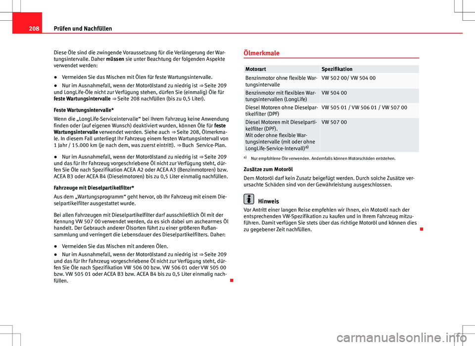 Seat Ibiza 5D 2010  Betriebsanleitung (in German) 208Prüfen und Nachfüllen
Diese Öle sind die zwingende Voraussetzung für die Verlängerung der War-
tungsintervalle. Daher müssen sie unter Beachtung der folgenden Aspekte
verwendet werden:
● Ve