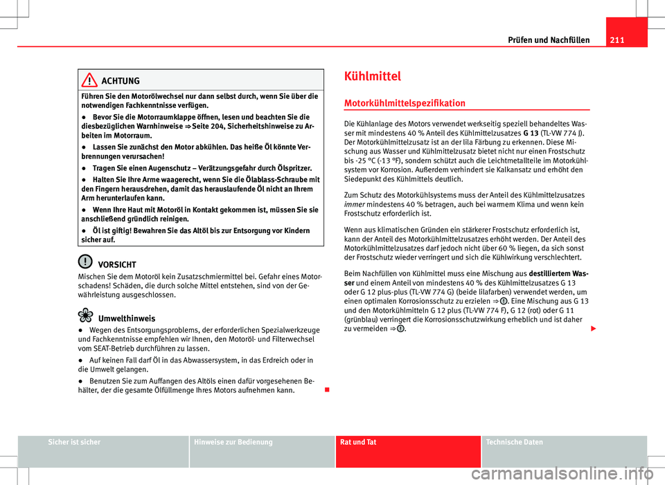 Seat Ibiza 5D 2009 Betriebsanleitung (in German) 211
Prüfen und Nachfüllen
ACHTUNG
Führen Sie den Motorölwechsel nur dann selbst durch, wenn Sie über die
notwendigen Fachkenntnisse verfügen.
● Bevor Sie die Motorraumklappe öffnen, lesen und Seat Ibiza 5D 2009 Betriebsanleitung (in German) 211
Prüfen und Nachfüllen
ACHTUNG
Führen Sie den Motorölwechsel nur dann selbst durch, wenn Sie über die
notwendigen Fachkenntnisse verfügen.
● Bevor Sie die Motorraumklappe öffnen, lesen und