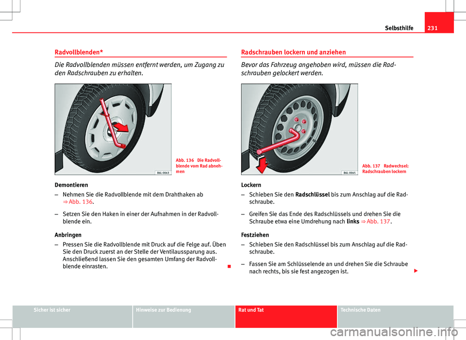 Seat Ibiza 5D 2009 Betriebsanleitung (in German) 231
Selbsthilfe
Radvollblenden*
Die Radvollblenden müssen entfernt werden, um Zugang zu
den Radschrauben zu erhalten.
Abb. 136 Die Radvoll-
blende vom Rad abneh-
men
Demontieren
– Nehmen Sie die R Seat Ibiza 5D 2009 Betriebsanleitung (in German) 231
Selbsthilfe
Radvollblenden*
Die Radvollblenden müssen entfernt werden, um Zugang zu
den Radschrauben zu erhalten.
Abb. 136 Die Radvoll-
blende vom Rad abneh-
men
Demontieren
– Nehmen Sie die R