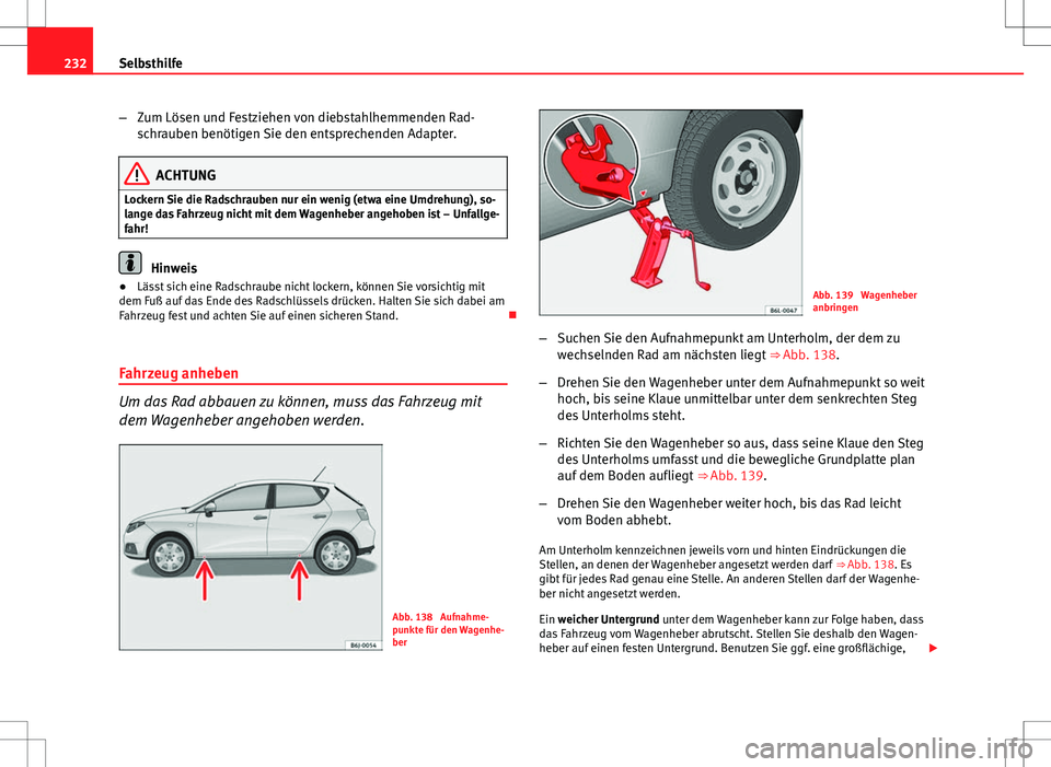 Seat Ibiza 5D 2009 Betriebsanleitung (in German) 232Selbsthilfe
–Zum Lösen und Festziehen von diebstahlhemmenden Rad-
schrauben benötigen Sie den entsprechenden Adapter.
ACHTUNG
Lockern Sie die Radschrauben nur ein wenig (etwa eine Umdrehung), s Seat Ibiza 5D 2009 Betriebsanleitung (in German) 232Selbsthilfe
–Zum Lösen und Festziehen von diebstahlhemmenden Rad-
schrauben benötigen Sie den entsprechenden Adapter.
ACHTUNG
Lockern Sie die Radschrauben nur ein wenig (etwa eine Umdrehung), s