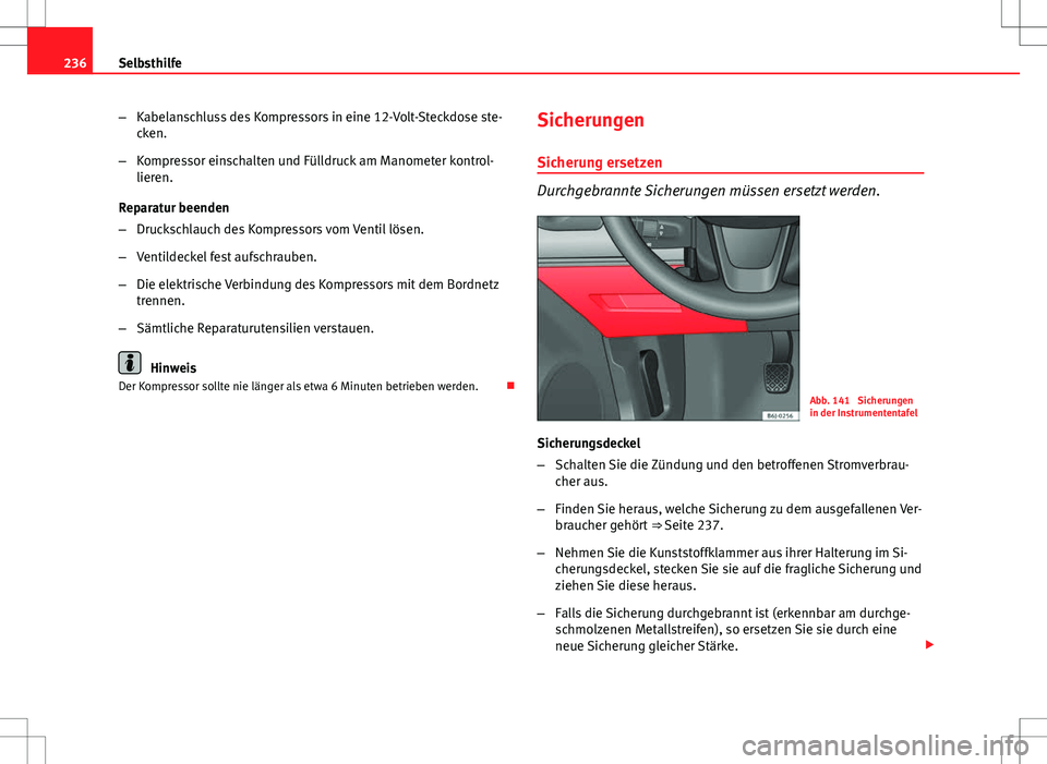 Seat Ibiza 5D 2009 Betriebsanleitung (in German) 236Selbsthilfe
–Kabelanschluss des Kompressors in eine 12-Volt-Steckdose ste-
cken.
– Kompressor einschalten und Fülldruck am Manometer kontrol-
lieren.
Reparatur beenden
– Druckschlauch des Ko Seat Ibiza 5D 2009 Betriebsanleitung (in German) 236Selbsthilfe
–Kabelanschluss des Kompressors in eine 12-Volt-Steckdose ste-
cken.
– Kompressor einschalten und Fülldruck am Manometer kontrol-
lieren.
Reparatur beenden
– Druckschlauch des Ko