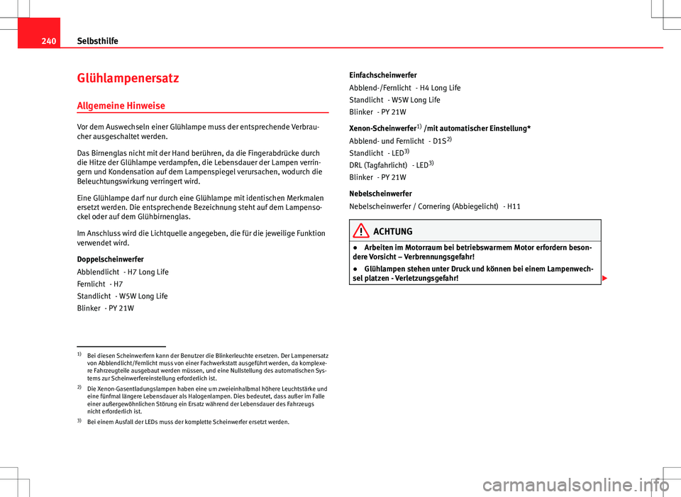Seat Ibiza 5D 2009 Betriebsanleitung (in German) 240Selbsthilfe
Glühlampenersatz
Allgemeine Hinweise
Vor dem Auswechseln einer Glühlampe muss der entsprechende Verbrau-
cher ausgeschaltet werden.
Das Birnenglas nicht mit der Hand berühren, da die Seat Ibiza 5D 2009 Betriebsanleitung (in German) 240Selbsthilfe
Glühlampenersatz
Allgemeine Hinweise
Vor dem Auswechseln einer Glühlampe muss der entsprechende Verbrau-
cher ausgeschaltet werden.
Das Birnenglas nicht mit der Hand berühren, da die