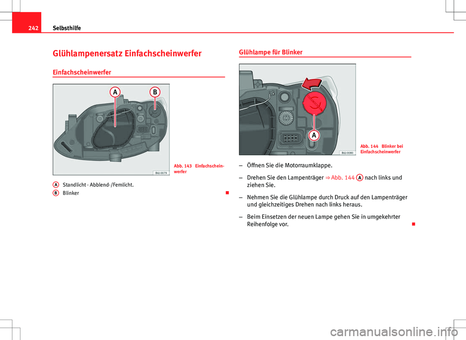Seat Ibiza 5D 2009 Betriebsanleitung (in German) 242Selbsthilfe
Glühlampenersatz Einfachscheinwerfer
Einfachscheinwerfer
Abb. 143 Einfachschein-
werfer
Standlicht - Abblend-/Fernlicht.
Blinker
A
B
Glühlampe für Blinker
Abb. 144 Blinker bei
Seat Ibiza 5D 2009 Betriebsanleitung (in German) 242Selbsthilfe
Glühlampenersatz Einfachscheinwerfer
Einfachscheinwerfer
Abb. 143 Einfachschein-
werfer
Standlicht - Abblend-/Fernlicht.
Blinker
A
B
Glühlampe für Blinker
Abb. 144 Blinker bei