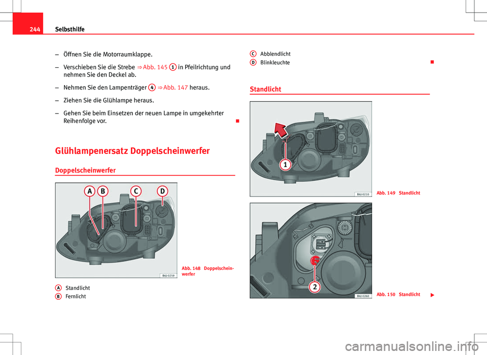 Seat Ibiza 5D 2009 Betriebsanleitung (in German) 244Selbsthilfe
–Öffnen Sie die Motorraumklappe.
– Verschieben Sie die Strebe ⇒ Abb. 145 1
in Pfeilrichtung und
nehmen Sie den Deckel ab.
– Nehmen Sie den Lampenträger 4
⇒ Abb. 147 Seat Ibiza 5D 2009 Betriebsanleitung (in German) 244Selbsthilfe
–Öffnen Sie die Motorraumklappe.
– Verschieben Sie die Strebe ⇒ Abb. 145 1
in Pfeilrichtung und
nehmen Sie den Deckel ab.
– Nehmen Sie den Lampenträger 4
⇒ Abb. 147
