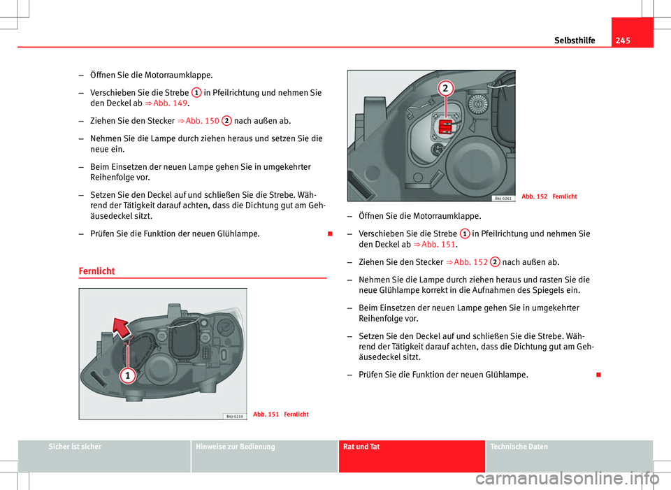 Seat Ibiza 5D 2009 Betriebsanleitung (in German) 245
Selbsthilfe
– Öffnen Sie die Motorraumklappe.
– Verschieben Sie die Strebe 1
in Pfeilrichtung und nehmen Sie
den Deckel ab ⇒ Abb. 149.
– Ziehen Sie den Stecker ⇒ Abb. 150 2
nac Seat Ibiza 5D 2009 Betriebsanleitung (in German) 245
Selbsthilfe
– Öffnen Sie die Motorraumklappe.
– Verschieben Sie die Strebe 1
in Pfeilrichtung und nehmen Sie
den Deckel ab ⇒ Abb. 149.
– Ziehen Sie den Stecker ⇒ Abb. 150 2
nac
