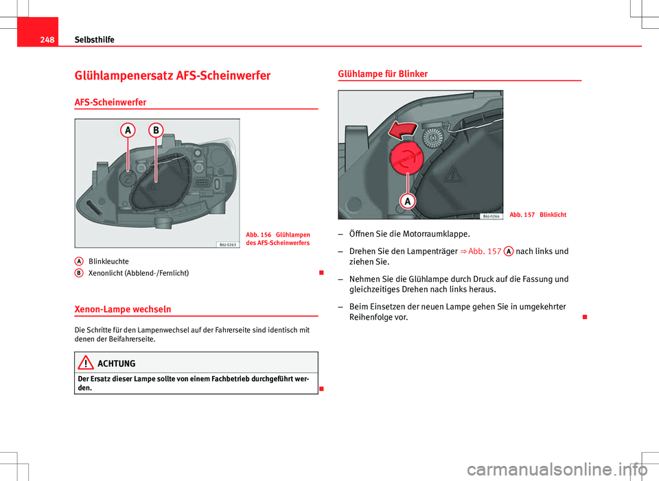 Seat Ibiza 5D 2009 Betriebsanleitung (in German) 248Selbsthilfe
Glühlampenersatz AFS-Scheinwerfer
AFS-Scheinwerfer
Abb. 156 Glühlampen
des AFS-Scheinwerfers
Blinkleuchte
Xenonlicht (Abblend-/Fernlicht)
Xenon-Lampe wechseln
Die Schritte für d Seat Ibiza 5D 2009 Betriebsanleitung (in German) 248Selbsthilfe
Glühlampenersatz AFS-Scheinwerfer
AFS-Scheinwerfer
Abb. 156 Glühlampen
des AFS-Scheinwerfers
Blinkleuchte
Xenonlicht (Abblend-/Fernlicht)
Xenon-Lampe wechseln
Die Schritte für d