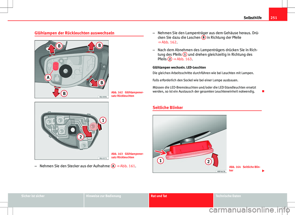 Seat Ibiza 5D 2009 Betriebsanleitung (in German) 251
Selbsthilfe
Glühlampen der Rückleuchten auswechseln
Abb. 162 Glühlampener-
satz Rückleuchten
Abb. 163 Glühlampener-
satz Rückleuchten
– Nehmen Sie den Stecker aus der Aufnahme A
⇒ Seat Ibiza 5D 2009 Betriebsanleitung (in German) 251
Selbsthilfe
Glühlampen der Rückleuchten auswechseln
Abb. 162 Glühlampener-
satz Rückleuchten
Abb. 163 Glühlampener-
satz Rückleuchten
– Nehmen Sie den Stecker aus der Aufnahme A
⇒