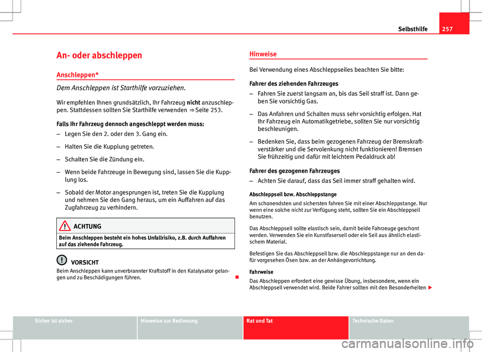 Seat Ibiza 5D 2009  Betriebsanleitung (in German) 257
Selbsthilfe
An- oder abschleppen
Anschleppen*
Dem Anschleppen ist Starthilfe vorzuziehen. Wir empfehlen Ihnen grundsätzlich, Ihr Fahrzeug nicht anzuschlep-
pen. Stattdessen sollten Sie Starthilfe