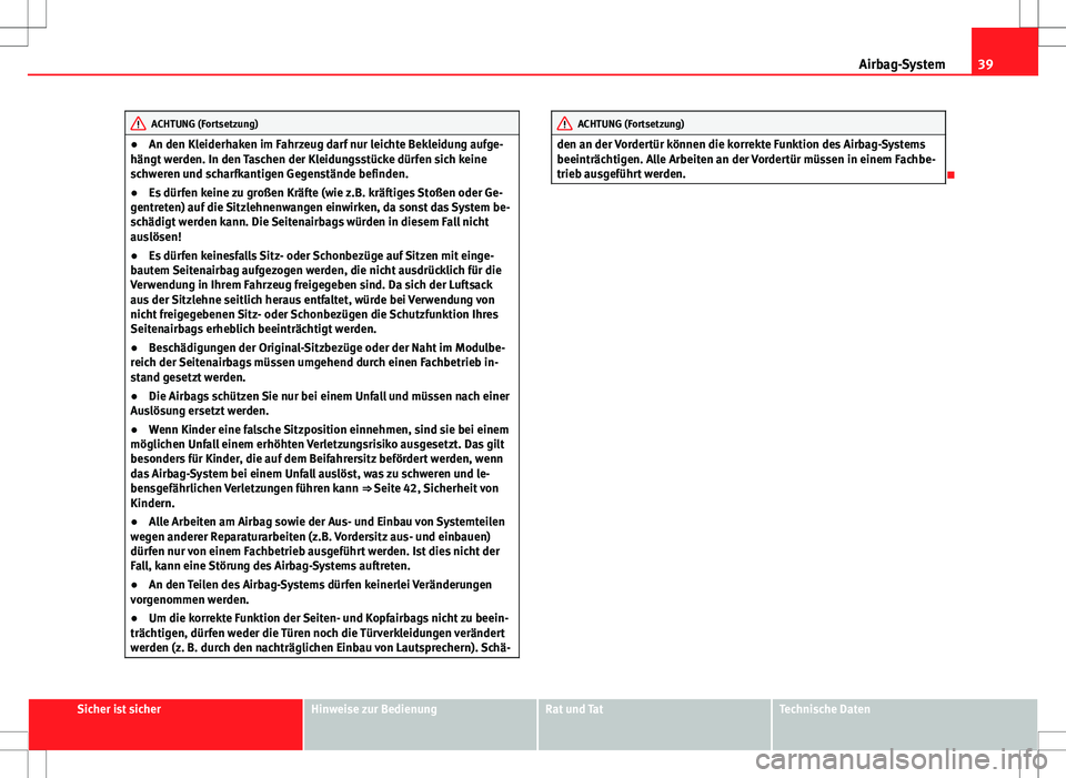 Seat Ibiza 5D 2009  Betriebsanleitung (in German) 39
Airbag-System
ACHTUNG (Fortsetzung)
● An den Kleiderhaken im Fahrzeug darf nur leichte Bekleidung aufge-
hängt werden. In den Taschen der Kleidungsstücke dürfen sich keine
schweren und scharfk