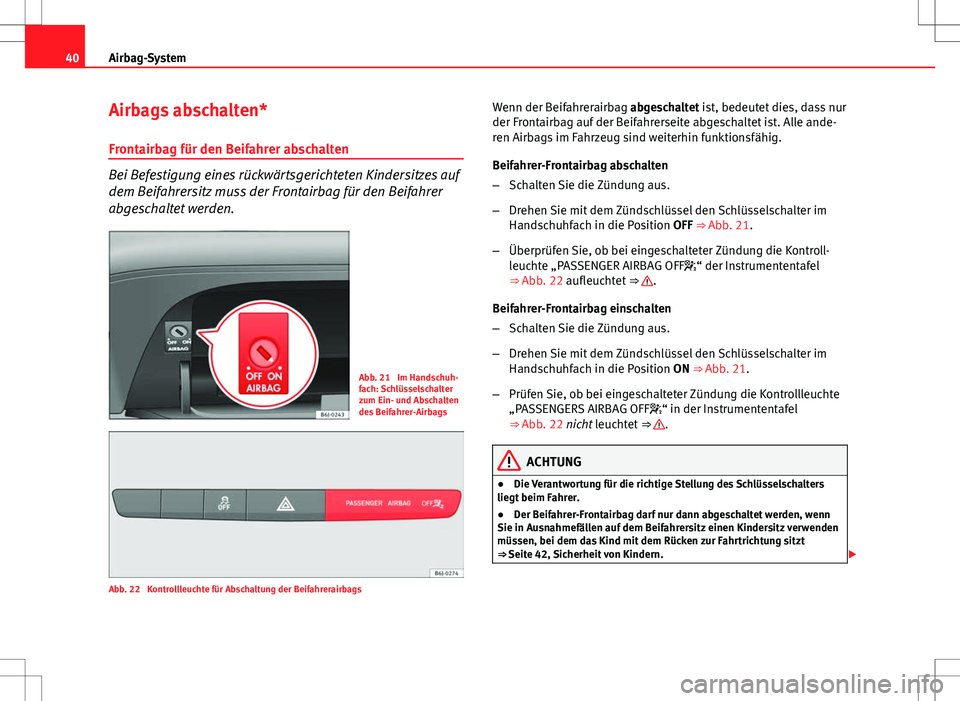 Seat Ibiza 5D 2011 Betriebsanleitung (in German) 40Airbag-System
Airbags abschalten*
Frontairbag für den Beifahrer abschalten
Bei Befestigung eines rückwärtsgerichteten Kindersitzes auf
dem Beifahrersitz muss der Frontairbag für den Beifahrer
ab Seat Ibiza 5D 2011 Betriebsanleitung (in German) 40Airbag-System
Airbags abschalten*
Frontairbag für den Beifahrer abschalten
Bei Befestigung eines rückwärtsgerichteten Kindersitzes auf
dem Beifahrersitz muss der Frontairbag für den Beifahrer
ab