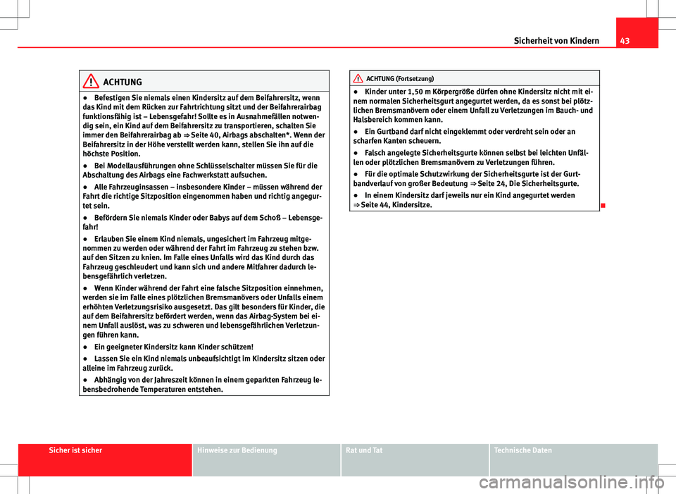 Seat Ibiza 5D 2011 Betriebsanleitung (in German) 43
Sicherheit von Kindern
ACHTUNG
● Befestigen Sie niemals einen Kindersitz auf dem Beifahrersitz, wenn
das Kind mit dem Rücken zur Fahrtrichtung sitzt und der Beifahrerairbag
funktionsfähig ist Seat Ibiza 5D 2011 Betriebsanleitung (in German) 43
Sicherheit von Kindern
ACHTUNG
● Befestigen Sie niemals einen Kindersitz auf dem Beifahrersitz, wenn
das Kind mit dem Rücken zur Fahrtrichtung sitzt und der Beifahrerairbag
funktionsfähig ist