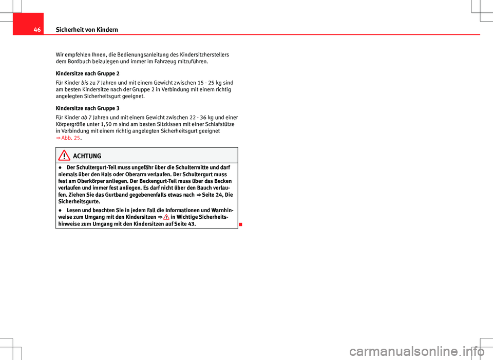 Seat Ibiza 5D 2011 Betriebsanleitung (in German) 46Sicherheit von Kindern
Wir empfehlen Ihnen, die Bedienungsanleitung des Kindersitzherstellers
dem Bordbuch beizulegen und immer im Fahrzeug mitzuführen.
Kindersitze nach Gruppe 2
Für Kinder bis zu Seat Ibiza 5D 2011 Betriebsanleitung (in German) 46Sicherheit von Kindern
Wir empfehlen Ihnen, die Bedienungsanleitung des Kindersitzherstellers
dem Bordbuch beizulegen und immer im Fahrzeug mitzuführen.
Kindersitze nach Gruppe 2
Für Kinder bis zu