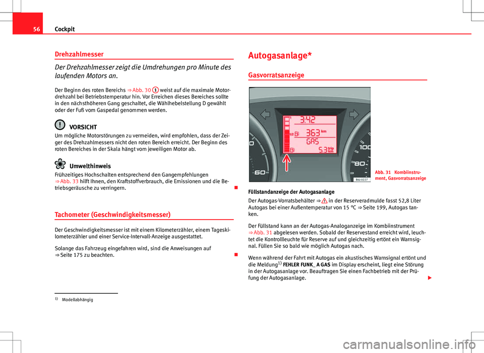 Seat Ibiza 5D 2009 Betriebsanleitung (in German) 56Cockpit
Drehzahlmesser
Der Drehzahlmesser zeigt die Umdrehungen pro Minute des
laufenden Motors an.
Der Beginn des roten Bereichs ⇒ Abb. 30 1
weist auf die maximale Motor-
drehzahl bei Betrie Seat Ibiza 5D 2009 Betriebsanleitung (in German) 56Cockpit
Drehzahlmesser
Der Drehzahlmesser zeigt die Umdrehungen pro Minute des
laufenden Motors an.
Der Beginn des roten Bereichs ⇒ Abb. 30 1
weist auf die maximale Motor-
drehzahl bei Betrie