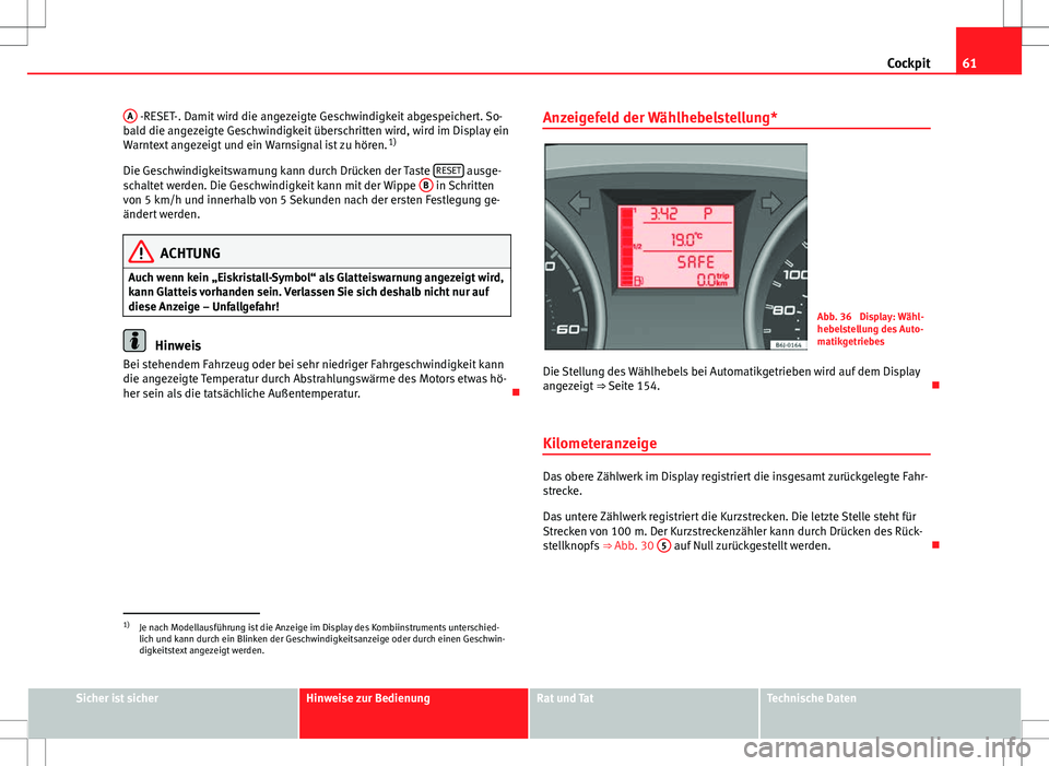 Seat Ibiza 5D 2010  Betriebsanleitung (in German) 61
Cockpit
A
 -RESET-. Damit wird die angezeigte Geschwindigkeit abgespeichert. So-
bald die angezeigte Geschwindigkeit überschritten wird, wird im Display ein
Warntext angezeigt und ein Warnsignal i