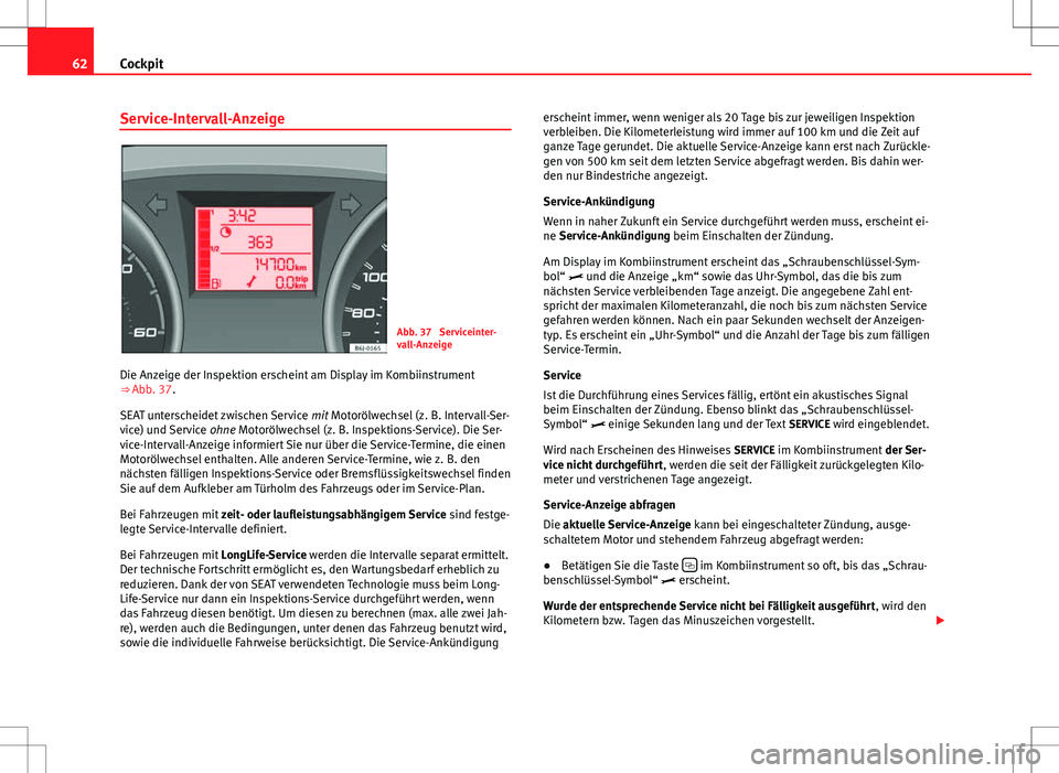 Seat Ibiza 5D 2009 Betriebsanleitung (in German) 62Cockpit
Service-Intervall-Anzeige
Abb. 37 Serviceinter-
vall-Anzeige
Die Anzeige der Inspektion erscheint am Display im Kombiinstrument
⇒ Abb. 37.
SEAT unterscheidet zwischen Service mit Moto Seat Ibiza 5D 2009 Betriebsanleitung (in German) 62Cockpit
Service-Intervall-Anzeige
Abb. 37 Serviceinter-
vall-Anzeige
Die Anzeige der Inspektion erscheint am Display im Kombiinstrument
⇒ Abb. 37.
SEAT unterscheidet zwischen Service mit Moto