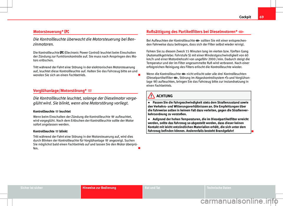 Seat Ibiza 5D 2010  Betriebsanleitung (in German) 69
Cockpit
Motorsteuerung* 
Die Kontrollleuchte überwacht die Motorsteuerung bei Ben-
zinmotoren.
Die Kontrollleuchte   (Electronic Power Control) leuchtet beim Einschalten
der Zün