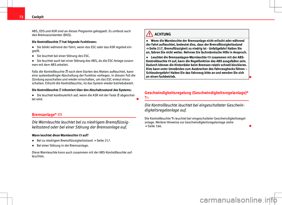 Seat Ibiza 5D 2009  Betriebsanleitung (in German) 72Cockpit
ABS, EDS und ASR sind an dieses Programm gekoppelt. Es umfasst auch
den Bremsassistenten (BAS).
Die Kontrollleuchte  hat folgende Funktionen:
● Sie blinkt während der Fahrt, wenn das E